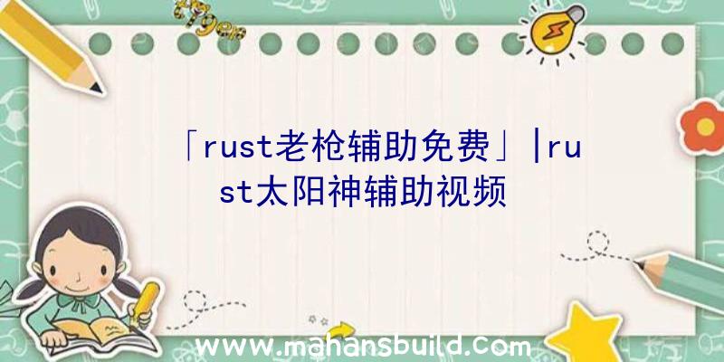 「rust老枪辅助免费」|rust太阳神辅助视频